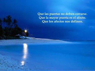 Que las puertas no deben cerrarse. Que la mayor puerta es el afecto. Que los afectos nos definen. 