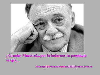 ¡ Gracias Maestro!...por brindarnos tu poesía..tu
magia..
                 Montaje: perfumederetama2002@yahoo.com.ar
 