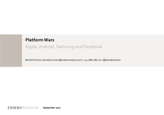 Platform	
  Wars	
  
Apple,	
  Android,	
  Samsung	
  and	
  Facebook	
  

Benedict	
  Evans	
  /	
  benedict.evans@endersanalysis.com	
  /	
  +44	
  7880	
  786	
  727	
  /	
  @benedictevans	
  




                      September	
  2012	
  
 