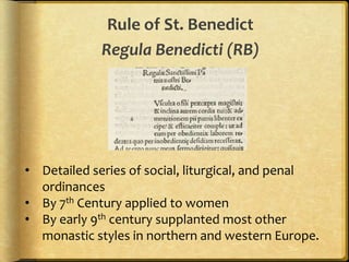 Rule of St. Benedict
Regula Benedicti (RB)
• Detailed series of social, liturgical, and penal
ordinances
• By 7th Century applied to women
• By early 9th century supplanted most other
monastic styles in northern and western Europe.
 