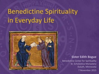 Benedictine Spirituality
in Everyday Life
Sister Edith Bogue
Benedictine Center for Spirituality
St. Scholastica Monastery
Duluth, Minnesota
7 November 2015
 