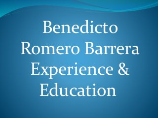 Benedicto
Romero Barrera
Experience &
Education
 