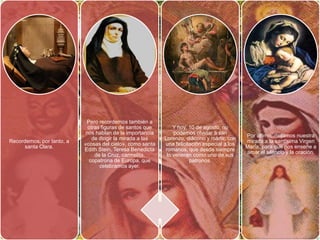 Pero recordemos también a
                             otras figuras de santos que        Y hoy, 10 de agosto, no
                            nos hablan de la importancia        podemos olvidar a san
                                                                                              Por último, dirijamos nuestra
                               de dirigir la mirada a las   Lorenzo, diácono y mártir, con
Recordemos, por tanto, a                                                                      mirada a la santísima Virgen
                           «cosas del cielo», como santa    una felicitación especial a los
      santa Clara.                                                                            María, para que nos enseñe a
                           Edith Stein, Teresa Benedicta    romanos, que desde siempre
                                                                                              amar el silencio y la oración.
                                de la Cruz, carmelita,       lo veneran como uno de sus
                             copatrona de Europa, que                  patronos.
                                  celebramos ayer.
 