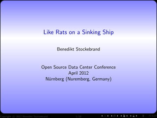 Like Rats on a Sinking Ship
Benedikt Stockebrand
Open Source Data Center Conference
April 2012
N¨urnberg (Nuremberg, Germany)
Copyright c 2012 Benedikt Stockebrand 1/18
 