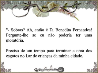 "- Sobras? Ah, então é D. Benedita Fernandes!
Pergunte-lhe se eu não poderia ter uma
moratória.
Preciso de um tempo para terminar a obra dos
esgotos no Lar de crianças da minha cidade.
 