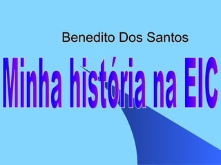 Benedito Dos Santos Minha história na EIC 