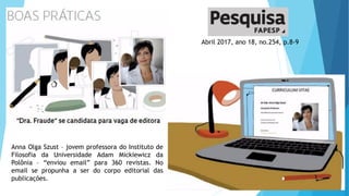 Abril 2017, ano 18, no.254, p.8-9
Anna Olga Szust – jovem professora do Instituto de
Filosofia da Universidade Adam Mickiewicz da
Polônia – “enviou email” para 360 revistas. No
email se propunha a ser do corpo editorial das
publicações.
 