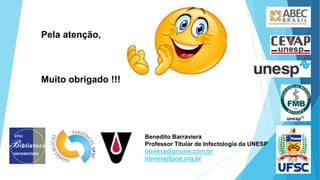 Pela atenção,
Muito obrigado !!!
Benedito Barraviera
Professor Titular de Infectologia da UNESP
bbviera@gnosis.com.br
bbviera@jvat.org.br
 