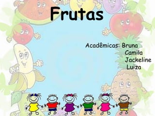 Benefícios das 
Frutas 
Acadêmicas: Bruna 
Camila 
Jackeline 
Luiza 
 