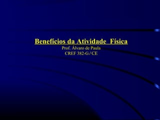 Benefícios da Atividade Física 
Prof. Álvaro de Paula 
CREF 382-G ∕ CE 
 