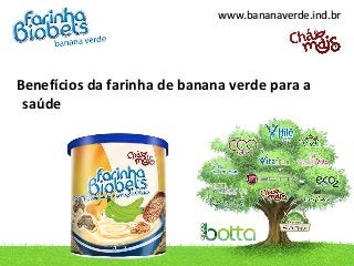 www.bananaverde.ind.brwww.bananaverde.ind.br
Benefícios da farinha de banana verde para a
saúde
 