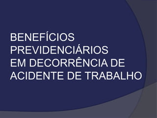 BENEFÍCIOS
PREVIDENCIÁRIOS
EM DECORRÊNCIA DE
ACIDENTE DE TRABALHO
 