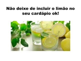 Não deixe de incluir o limão no
seu cardápio ok!
 