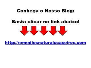 Conheça o Nosso Blog:
Basta clicar no link abaixo!
http://remediosnaturaiscaseiros.com
 
