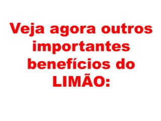Veja agora outros
importantes
benefícios do
LIMÃO:
 