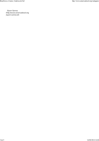 Quem Somos
(http://www.americadosol.org
/quem-somos-2/)
Benefícios e Custos | América do Sol http://www.americadosol.org/vantagens/
3 de 5 16/08/2014 16:02
 