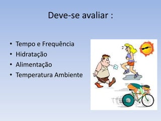 Deve-se avaliar : Tempo e FrequênciaHidrataçãoAlimentaçãoTemperatura Ambiente