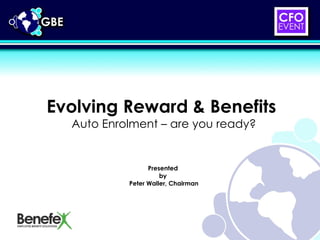 Evolving Reward & Benefits  Auto Enrolment – are you ready? Presented  by  Peter Waller, Chairman 