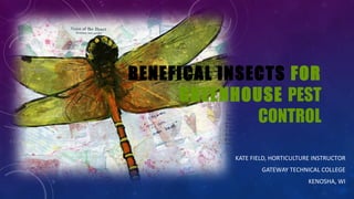 KATE FIELD, HORTICULTURE INSTRUCTOR
GATEWAY TECHNICAL COLLEGE
KENOSHA, WI
BENEFICAL INSECTS FOR
GREENHOUSE PEST
CONTROL
 