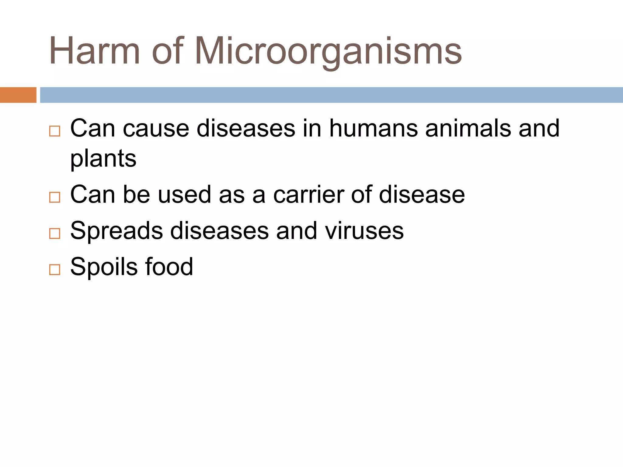 Harm of Microorganisms
Can cause diseases in humans animals and
plants
Can be used as a carrier of disease
Spreads diseases and viruses
Spoils food