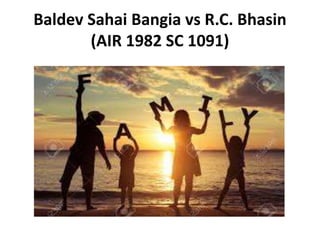 Baldev Sahai Bangia vs R.C. Bhasin
(AIR 1982 SC 1091)
 