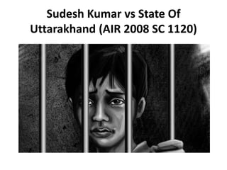 Sudesh Kumar vs State Of
Uttarakhand (AIR 2008 SC 1120)
 