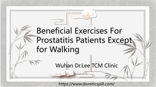 Beneficial Exercises For
Prostatitis Patients Except
for Walking
Wuhan Dr.Lee TCM Clinic
https://www.diureticspill.com/
 