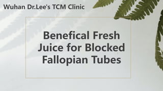 Benefical Fresh
Juice for Blocked
Fallopian Tubes
Wuhan Dr.Lee's TCM Clinic
 