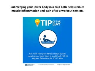 Submerging your lower body in a cold bath helps reduce
muscle inflammation and pain after a workout session.
 
