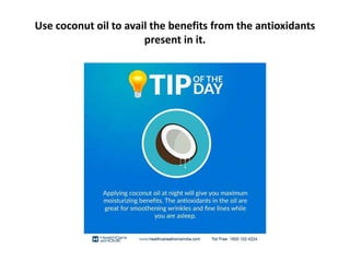 Use coconut oil to avail the benefits from the antioxidants
present in it.
 