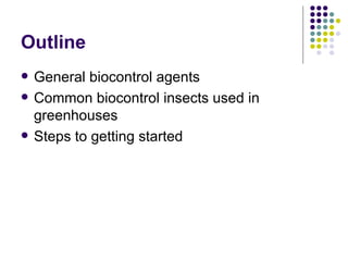 Outline <ul><li>General biocontrol agents </li></ul><ul><li>Common biocontrol insects used in greenhouses </li></ul><ul><l...