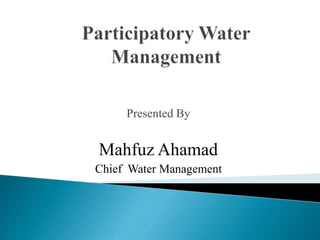 Presented By
Mahfuz Ahamad
Chief Water Management
 
