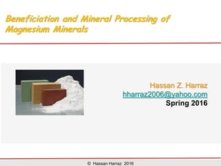 Lecture 4:
Beneficiation and Mineral Processing
of Magnesium Minerals
Hassan Z. Harraz
hharraz2006@yahoo.com
Spring 2017
AN EGYPTIAN MAGNESITE JAR
DYNASTY I-III, CIRCA 2965-2640 B.C.:
Egyptian
 