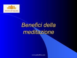 Benefici dellaBenefici della
meditazionemeditazione
www.pathofbliss.com
 