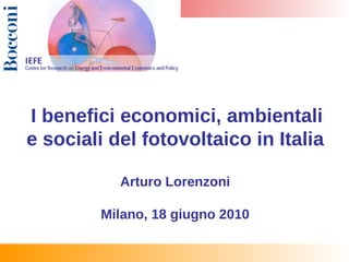 I benefici economici, ambientali
e sociali del fotovoltaico in Italia

           Arturo Lorenzoni

         Milano, 18 giugno 2010
 