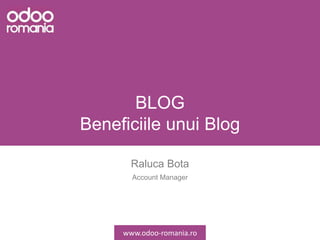 BLOG
Beneficiile unui Blog
Raluca Bota
Account Manager
www.odoo-romania.ro
 