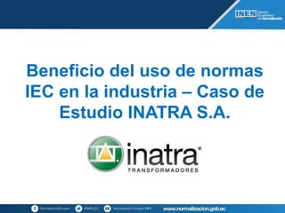 Beneficio del uso de normas
IEC en la industria – Caso de
Estudio INATRA S.A.
 
