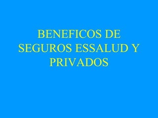 BENEFICOS DE SEGUROS ESSALUD Y PRIVADOS 