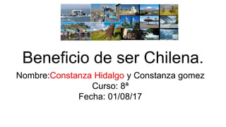 Beneficio de ser Chilena.
Nombre:Constanza Hidalgo y Constanza gomez
Curso: 8ª
Fecha: 01/08/17
 