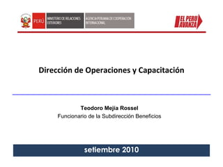 Dirección de Operaciones y Capacitación setiembre  2010 Teodoro Mejía Rossel Funcionario de la Subdirección Beneficios 