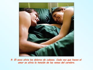 9. El sexo alivia los dolores de cabeza. Cada vez que haces el  amor se alivia la tensión de las venas del cerebro. 