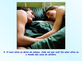 9. O sexo alivia as dores de cabeça. Cada vez que você faz amor alivia-se a tensão das veias do cérebro. 