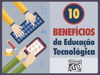10 
BENEFÍCIOS 
da Educação 
Tecnológica 
 