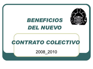 BENEFICIOS  DEL NUEVO  CONTRATO COLECTIVO 2008_2010 