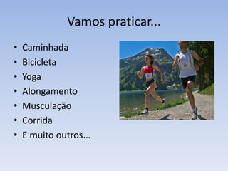Vamos praticar...
• Caminhada
• Bicicleta
• Yoga
• Alongamento
• Musculação
• Corrida
• E muito outros...
 