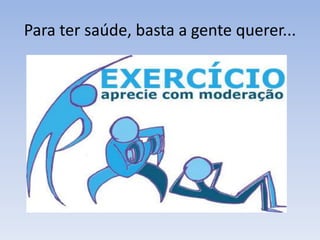 Para ter saúde, basta a gente querer...
 