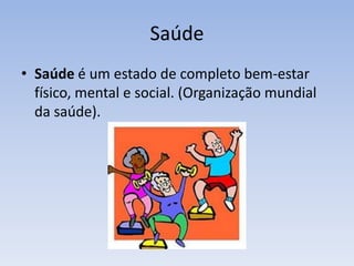 Saúde
• Saúde é um estado de completo bem-estar
físico, mental e social. (Organização mundial
da saúde).
 