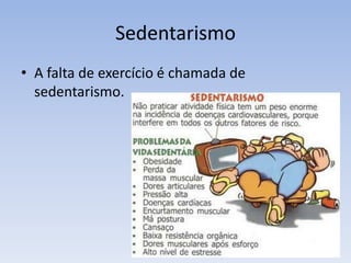 Sedentarismo
• A falta de exercício é chamada de
sedentarismo.
 