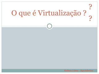 O que é Virtualização ?  ?  ?  Kelsen Lima - SysAdmins  