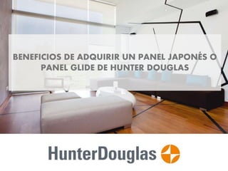 BENEFICIOS DE ADQUIRIR UN PANEL JAPONÉS O
PANEL GLIDE DE HUNTER DOUGLAS
 